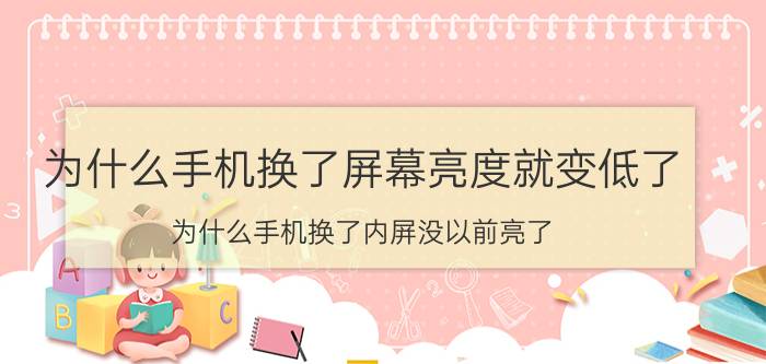 为什么手机换了屏幕亮度就变低了 为什么手机换了内屏没以前亮了？